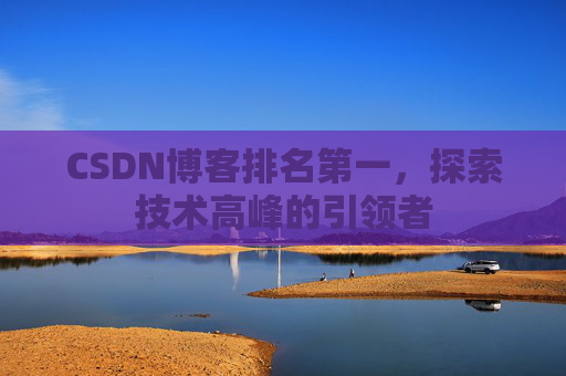 CSDN博客排名第一，探索技术高峰的引领者