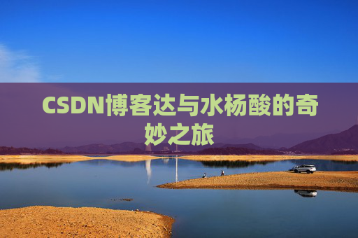 CSDN博客达与水杨酸的奇妙之旅