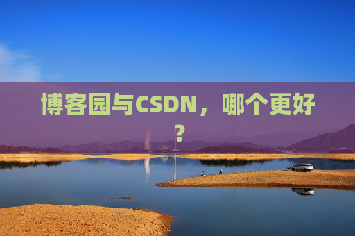 博客园与CSDN，哪个更好？